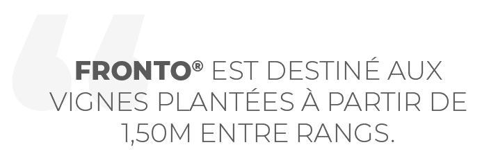 FRONTO® est destiné aux vignes plantées à partir de 1,50m entre rangs. 